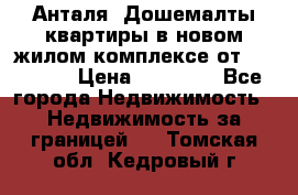 Анталя, Дошемалты квартиры в новом жилом комплексе от 39000 $. › Цена ­ 39 000 - Все города Недвижимость » Недвижимость за границей   . Томская обл.,Кедровый г.